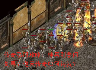 传奇私服攻略:神兵利器何处寻?逆天传奇如何铸就? 传奇私服攻略:神兵利器何处寻?逆天传奇如何铸就?
