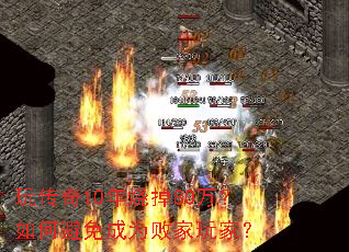 玩传奇10年烧掉80万?如何避免成为败家玩家? 玩传奇10年烧掉80万?如何避免成为败家玩家?