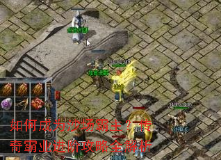 如何成为沙场霸主?传奇霸业进阶攻略全解析 如何成为沙场霸主?传奇霸业进阶攻略全解析