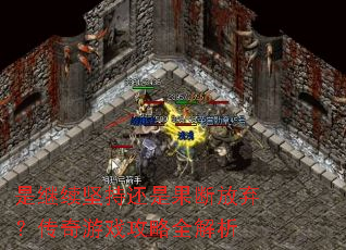 是继续坚持还是果断放弃?传奇游戏攻略全解析 是继续坚持还是果断放弃?传奇游戏攻略全解析