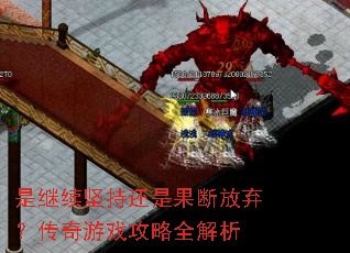 是继续坚持还是果断放弃?传奇游戏攻略全解析 是继续坚持还是果断放弃?传奇游戏攻略全解析