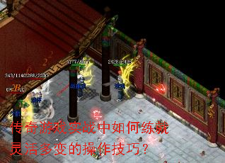 传奇游戏实战中如何练就灵活多变的操作技巧? 传奇游戏实战中如何练就灵活多变的操作技巧?