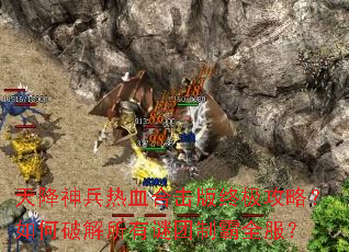天降神兵热血合击版终极攻略?如何破解所有谜团制霸全服? 天降神兵热血合击版终极攻略?如何破解所有谜团制霸全服?