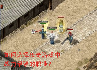 如何选择传奇游戏中战力最强的职业? 如何选择传奇游戏中战力最强的职业?