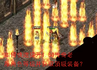 如何快速提升1.80传奇老服角色等级并获取顶级装备? 如何快速提升1.80传奇老服角色等级并获取顶级装备?