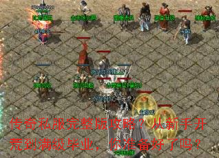 传奇私服完整版攻略?从新手开荒到满级毕业,你准备好了吗? 传奇私服完整版攻略?从新手开荒到满级毕业,你准备好了吗?