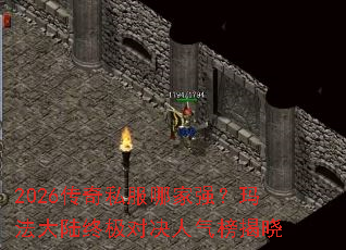 2026传奇私服哪家强?玛法大陆终极对决人气榜揭晓 2026传奇私服哪家强?玛法大陆终极对决人气榜揭晓