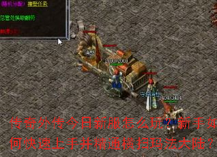 传奇外传今日新服怎么玩?新手如何快速上手并精通横扫玛法大陆? 传奇外传今日新服怎么玩?新手如何快速上手并精通横扫玛法大陆?