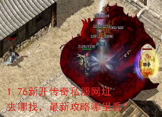 1.76新开传奇私服网址去哪找,最新攻略哪里看? 1.76新开传奇私服网址去哪找,最新攻略哪里看?