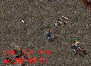 战神传奇首杀首爆究极攻略谁来指点? 战神传奇首杀首爆究极攻略谁来指点?