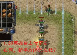 1.80英雄合击传奇发布网,新手攻略怎么找? 1.80英雄合击传奇发布网,新手攻略怎么找?