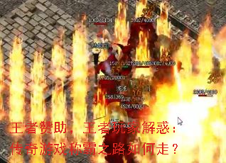 王者赞助,王者玩家解惑:传奇游戏称霸之路如何走? 王者赞助,王者玩家解惑:传奇游戏称霸之路如何走?