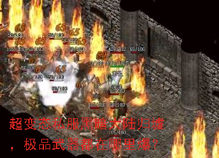 超变态私服黑暗大陆归墟,极品武器都在哪里爆? 超变态私服黑暗大陆归墟,极品武器都在哪里爆?