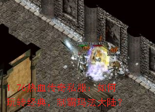 1.76热血传奇私服:如何玩转经典,制霸玛法大陆? 1.76热血传奇私服:如何玩转经典,制霸玛法大陆?