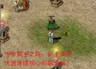 传奇霸主之路:新手如何快速掌握核心称霸全服? 传奇霸主之路:新手如何快速掌握核心称霸全服?