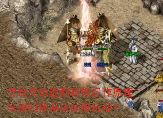 传奇充值返利机制运作原理与规则体系该如何玩转? 传奇充值返利机制运作原理与规则体系该如何玩转?