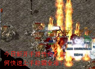 今日新开手游传奇,如何快速上手称霸全服? 今日新开手游传奇,如何快速上手称霸全服?