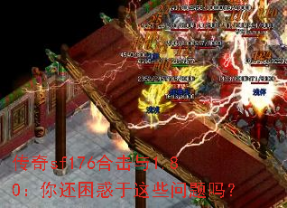 传奇sf176合击与1.80:你还困惑于这些问题吗? 传奇sf176合击与1.80:你还困惑于这些问题吗?