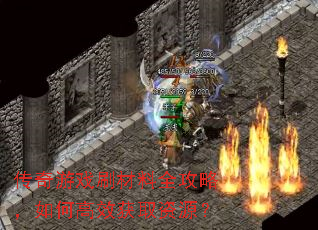传奇游戏刷材料全攻略,如何高效获取资源? 传奇游戏刷材料全攻略,如何高效获取资源?