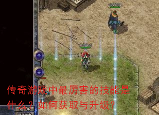 传奇游戏中最厉害的技能是什么?如何获取与升级? 传奇游戏中最厉害的技能是什么?如何获取与升级?