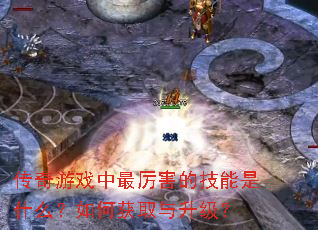 传奇游戏中最厉害的技能是什么?如何获取与升级? 传奇游戏中最厉害的技能是什么?如何获取与升级?