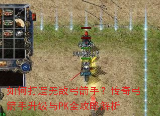 如何打造无敌弓箭手?传奇弓箭手升级与PK全攻略解析 如何打造无敌弓箭手?传奇弓箭手升级与PK全攻略解析