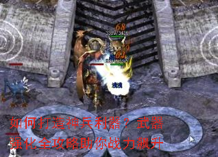 如何打造神兵利器?武器强化全攻略助你战力飙升 如何打造神兵利器?武器强化全攻略助你战力飙升