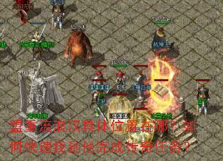 盟重流浪汉具体位置在哪?如何快速找到他完成传奇任务? 盟重流浪汉具体位置在哪?如何快速找到他完成传奇任务?