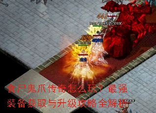 食尸鬼爪传奇怎么玩?最强装备获取与升级攻略全解析 食尸鬼爪传奇怎么玩?最强装备获取与升级攻略全解析