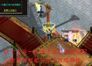 战士十步一杀道士法师如何搭配?传奇游戏最强组合攻略解析 战士十步一杀道士法师如何搭配?传奇游戏最强组合攻略解析