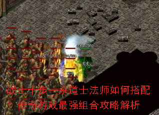 战士十步一杀道士法师如何搭配?传奇游戏最强组合攻略解析 战士十步一杀道士法师如何搭配?传奇游戏最强组合攻略解析