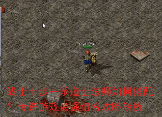 战士十步一杀道士法师如何搭配?传奇游戏最强组合攻略解析 战士十步一杀道士法师如何搭配?传奇游戏最强组合攻略解析