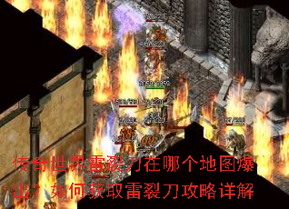 传奇世界雷裂刀在哪个地图爆出?如何获取雷裂刀攻略详解 传奇世界雷裂刀在哪个地图爆出?如何获取雷裂刀攻略详解