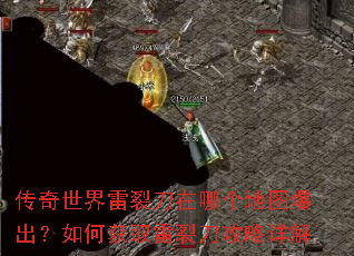 传奇世界雷裂刀在哪个地图爆出?如何获取雷裂刀攻略详解 传奇世界雷裂刀在哪个地图爆出?如何获取雷裂刀攻略详解