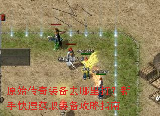 原始传奇装备去哪里打?新手快速获取装备攻略指南 原始传奇装备去哪里打?新手快速获取装备攻略指南
