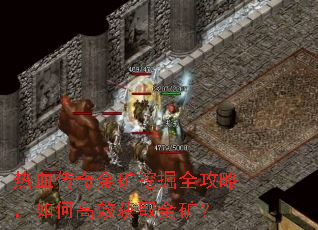 热血传奇金矿挖掘全攻略,如何高效获取金矿? 热血传奇金矿挖掘全攻略,如何高效获取金矿?