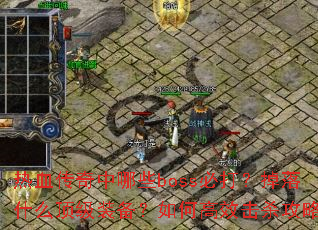 热血传奇中哪些boss必打?掉落什么顶级装备?如何高效击杀攻略? 热血传奇中哪些boss必打?掉落什么顶级装备?如何高效击杀攻略?