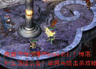 热血传奇中哪些boss必打?掉落什么顶级装备?如何高效击杀攻略? 热血传奇中哪些boss必打?掉落什么顶级装备?如何高效击杀攻略?