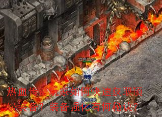 热血传奇玩家如何快速获取顶级装备?装备强化有何秘诀? 热血传奇玩家如何快速获取顶级装备?装备强化有何秘诀?