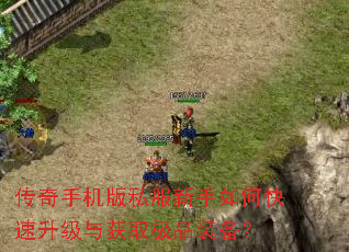 传奇手机版私服新手如何快速升级与获取极品装备? 传奇手机版私服新手如何快速升级与获取极品装备?