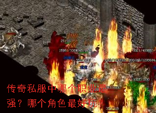 传奇私服中哪个职业最强?哪个角色最好玩? 传奇私服中哪个职业最强?哪个角色最好玩?