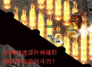 如何快速提升神域轩辕单职业的战斗力? 如何快速提升神域轩辕单职业的战斗力?