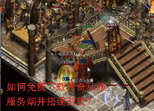 如何免费下载传奇私服服务端并搭建游戏? 如何免费下载传奇私服服务端并搭建游戏?
