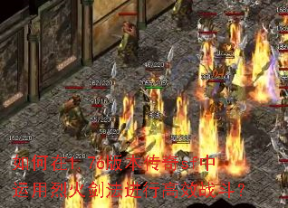 如何在1.76版本传奇sf中运用烈火剑法进行高效战斗? 如何在1.76版本传奇sf中运用烈火剑法进行高效战斗?