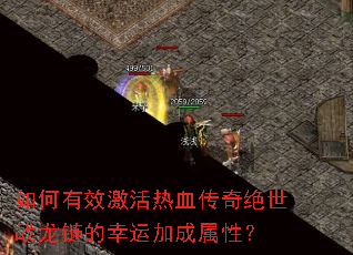 如何有效激活热血传奇绝世战龙链的幸运加成属性? 如何有效激活热血传奇绝世战龙链的幸运加成属性?
