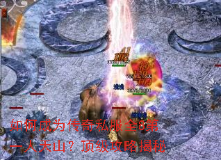 如何成为传奇私服全8第一人天山?顶级攻略揭秘 如何成为传奇私服全8第一人天山?顶级攻略揭秘