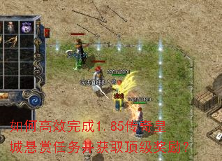 如何高效完成1.85传奇皇城悬赏任务并获取顶级奖励? 如何高效完成1.85传奇皇城悬赏任务并获取顶级奖励?