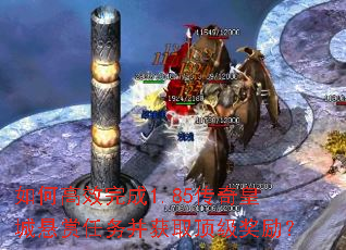 如何高效完成1.85传奇皇城悬赏任务并获取顶级奖励? 如何高效完成1.85传奇皇城悬赏任务并获取顶级奖励?