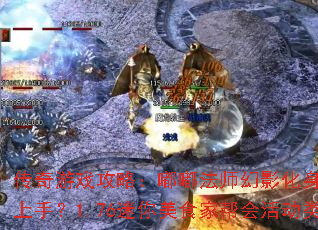 传奇游戏攻略:嘟嘟法师幻影化身技能如何轻松上手?1.76迷你美食家帮会活动类型解析 传奇游戏攻略:嘟嘟法师幻影化身技能如何轻松上手?1.76迷你美食家帮会活动类型解析