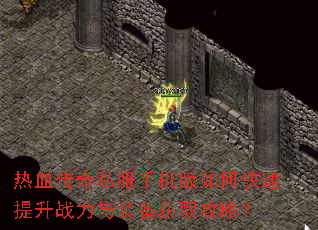 热血传奇私服手机版如何快速提升战力与装备获取攻略? 热血传奇私服手机版如何快速提升战力与装备获取攻略?